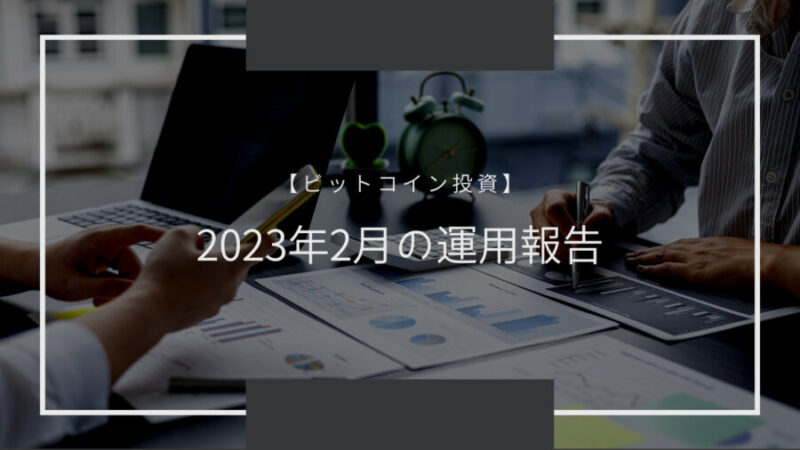 【ビットコイン投資】2023年2月末の運用報告（13ヵ月目） 